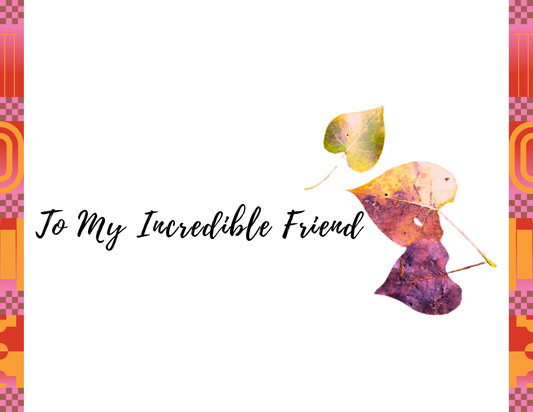 TO MY INCREDIBLE FRIEND